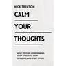 Calm Your Thoughts: Stop Overthinking, Stop Stressing, Stop Spiraling, and Start Living
