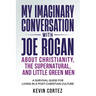 My Imaginary Conversation with Joe Rogan About Christianity, the Supernatural, and Little Green Men: A Survival Guide for Living in a Post-Christian C