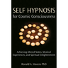 Self Hypnosis for Cosmic Consciousness: Achieving Altered States, Mystical Experiences, and Spiritual Enlightenment