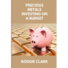 Precious Metals Investing On A Budget: Learn Simple Gold, Silver, Platinum, & Palladium Investing Strategies