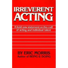Irreverent Acting: A Bold New Statement on the Craft of Acting and Individual Talent