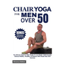 Chair Yoga For Men Over 50: The Ultimate Guide For Older People To Lose Weight, Build Strength, Enhance Mobility, Flexibility And Balance With Sim