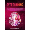 Overthinking: How to Stop Overthinking and Rewire Your Brain, Improve Your Life, Build Mental Toughness and be Yourself. The Complet