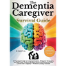 The Dementia Caregiver Survival Guide: A Practical Guide to Communication, Behavior Strategies, and Self-Care Tools to Reduce Stress and Preserve Your