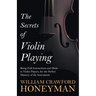 The Secrets of Violin Playing - Being Full Instructions and Hints to Violin Players, for the Perfect Mastery of the Instrument
