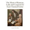 The Music of Rameau, Lully and Couperin for Easy Classical Guitar