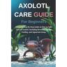 Axolotl Care Guide for Beginners: Complete Step-By-Step Guide on How to Take Care of Axolotl, Including Breeding, Caring, Feeding, and Aquarium Setup.