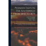 Pioneer Days In The Southwest From 1850 To 1879: Thrilling Descriptions Of Buffalo Hunting, Indian Fighting And Massacres, Cowboy Life And Home Buildi
