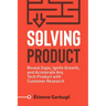 Solving Product: Reveal Gaps, Ignite Growth, and Accelerate Any Tech Product with Customer Research