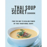 The Thai Soup Secret Cookbook: Find the way to Healing Power by Thai Traditional Soups