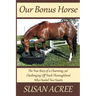Our Bonus Horse: The True Story of a Charming, yet Challenging Off Track Thoroughbred Who Healed Two Hearts
