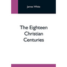 The Eighteen Christian Centuries