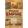Ptolemaic Empire: An Enthralling Journey Through a Greek-Ruled Kingdom in Egypt, Royal Power Struggles, Court Plots, Cleopatra, and Rome's Rise