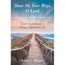 Show Me Your Ways, O Lord: God's Pathway to a Deeper Spiritual Life