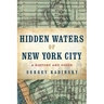 Hidden Waters of New York City: A History and Guide to 101 Forgotten Lakes, Ponds, Creeks, and Streams in the Five Boroughs