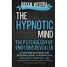 The Hypnotic Mind: The Psychology Of Emotions Revealed: Learn How-To Utilize ?The Emotional Mind? To Manipulate, Influence, Persuade, And