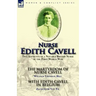 Nurse Edith Cavell: Two Accounts of a Notable British Nurse of the First World War---The Martyrdom of Nurse Cavell by William Thomson Hill & With Edit