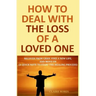 How to Deal with The Loss of a Loved One: Recover from Grief, Find A New Life, And Move On (A Quick-Note to Start the Healing Process)