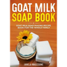 Goat Milk Soap Book: Goat Milk Soap Making Recipe Book for the Whole Family