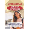Work Abroad Without Experience: A Complete Guide For Recent Grad To Land An International Job: Tips To Find A Job Overseas