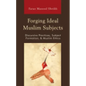 Forging Ideal Muslim Subjects: Discursive Practices, Subject Formation, & Muslim Ethics