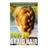 How to Braid Hair: he Complete Guide to Braiding Hair in All the Most Popular Styles Today