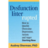Dysfunction Interrupted: How to Quickly Overcome Depression, Anxiety and Anger Starting Now
