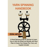 Yarn Spinning Handbook: A Hand Spinning Guide for Spinners to Learn How to Spin the Wheel or Spindle with Wool Fiber to Create Yarn Designs Pl