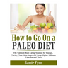 How to Go On a Paleo Diet: The Nutrient-Rich Eating Solution for Energy, Clarity, Clear Skin, Improved Sleep, Higher Immune Function and More