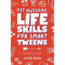 137 Awesome Life Skills for Smart Tweens How to Make Friends, Save Money, Cook, Succeed at School & Set Goals - For Pre Teens & Teenagers