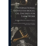 International Harvester Mogul oil Engines for Farm Work: To Operate on Kerosene, Distillate, Solar oil, gas oil, Motor Spirits, Gasoline, or Naphtha