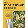 The Psoriasis AIP Cookbook: Recipes to Improve Skin Health with the Paleo Autoimmune Protocol