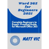 Word 365 for Beginners 2021: Complete Beginners to Expert Practical Guide for Microsoft Office Word 365