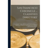 San Francisco Chronicle ... Classified Directory: Containing the Names, Addresses, and Telephone Numbers of Representative Manufacturing, Business, an