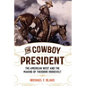 The Cowboy President: The American West and the Making of Theodore Roosevelt