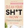 Tidying Up: CLEAN YOUR SH*T NOW - Getting Things Done Effortlessly Through The Simple Art of Home Organising (Declutter and Life Organization)