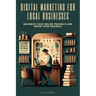 Digital Marketing for Local Businesses: Maximize Your Online Presence and Grow Your Business