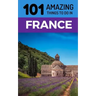 101 Amazing Things to Do in France: France Travel Guide