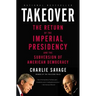 Takeover: The Return of the Imperial Presidency and the Subversion of American Democracy