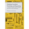 Painting, Furniture Finishing and Repairing - A Compilation of Helpful Articles for Craftsmen, Home Owners, Painters and Handymen