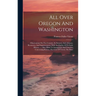 All Over Oregon And Washington: Observations On The Country, Its Scenery, Soil, Climate, Resources, And Improvements, With An Outline Of Its Early His