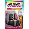 Air Fryer Cookbook For Beginners: The Only Air Fryer Cookbook You Will Ever Need
