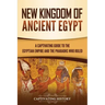 New Kingdom of Ancient Egypt: A Captivating Guide to the Egyptian Empire and the Pharaohs Who Ruled