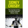 Sidney Crosby: The Inspirational Story of Hockey Superstar Sidney Crosby