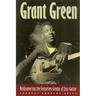 Grant Green: Rediscovering the Forgotten Genius of Jazz Guitar