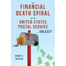 The Financial Death Spiral of the United States Postal Service ...Unless?