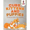 Cubs, Kittens and Puppies: Coloring Book for Everyone