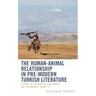 The Human-Animal Relationship in Pre-Modern Turkish Literature: A Study of The Book of Dede Korkut and The Masnavi, Book I, II