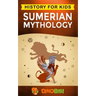 Sumerian Mythology: History for kids: A captivating guide to ancient Sumerian history, Sumerian myths of Sumerian Gods, Goddesses, and Monsters