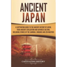 Ancient Japan: A Captivating Guide to the Ancient History of Japan, Their Ancient Civilization, and Japanese Culture, Including Stori